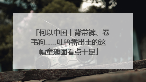何以中国丨背带裤、卷毛狗……吐鲁番出土的这幅童趣图看点十足