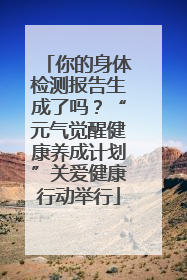 你的身体检测报告生成了吗？“元气觉醒健康养成计划”关爱健康行动举行