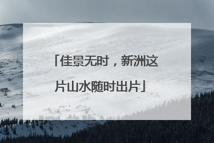 佳景无时，新洲这片山水随时出片