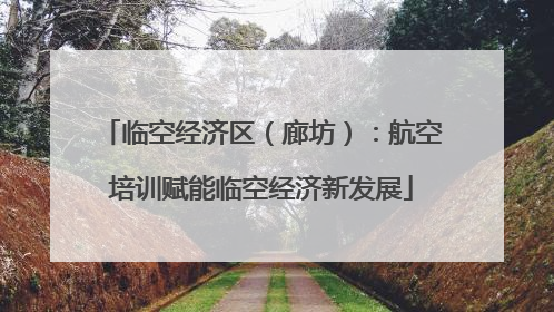 临空经济区（廊坊）：航空培训赋能临空经济新发展