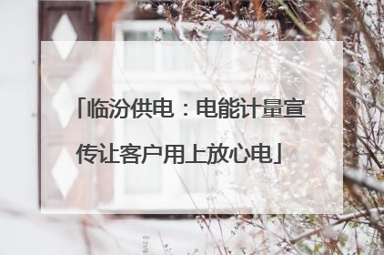 临汾供电：电能计量宣传让客户用上放心电