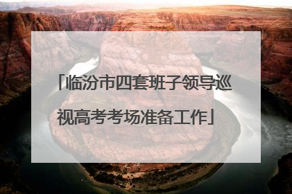 临汾市四套班子领导巡视高考考场准备工作