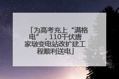 为高考充上“满格电”，110千伏唐家墩变电站改扩建工程顺利送电