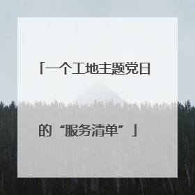 一个工地主题党日的“服务清单”