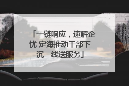 一链响应，速解企忧 定海推动干部下沉一线送服务