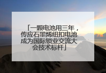 一颗电池用三年，传应石墨烯纽扣电池成为国际锁业交流大会技术标杆