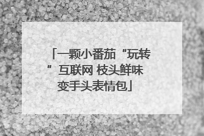 一颗小番茄“玩转”互联网 枝头鲜味变手头表情包