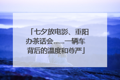 七夕放电影、重阳办茶话会……一辆车背后的温度和尊严