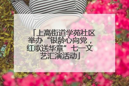 上高街道学苑社区举办“银龄心向党，红歌送华章”七一文艺汇演活动