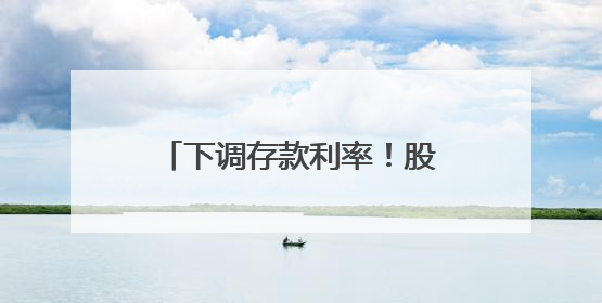 下调存款利率！股份行相继跟进！