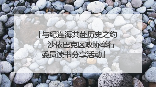 与纪连海共赴历史之约——沙依巴克区政协举行委员读书分享活动