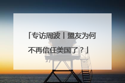 专访周波丨盟友为何不再信任美国了？