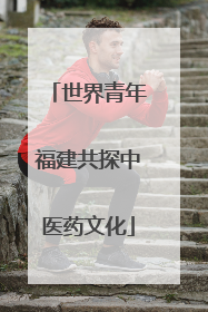 世界青年福建共探中医药文化