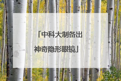中科大制备出神奇隐形眼镜