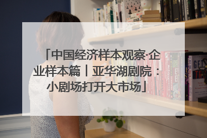 中国经济样本观察·企业样本篇︱亚华湖剧院：小剧场打开大市场