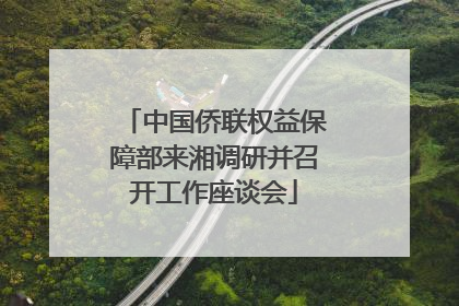 中国侨联权益保障部来湘调研并召开工作座谈会