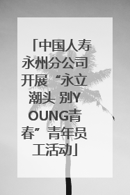 中国人寿永州分公司开展“永立潮头 别YOUNG青春”青年员工活动