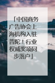 中国商务广告协会上海机构入驻普陀！行业权威奖项同步落户