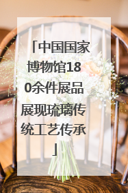 中国国家博物馆180余件展品展现琉璃传统工艺传承