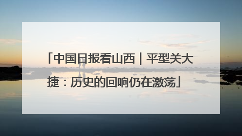 中国日报看山西｜平型关大捷：历史的回响仍在激荡
