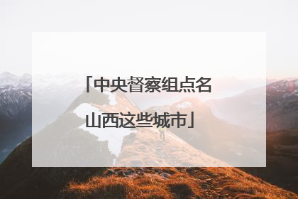 中央督察组点名山西这些城市