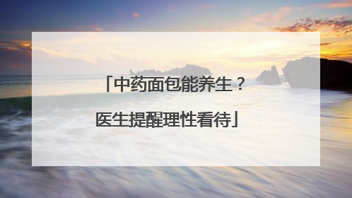 中药面包能养生？医生提醒理性看待