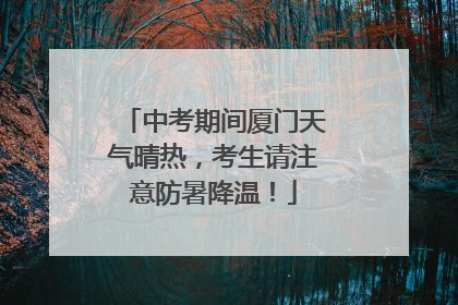 中考期间厦门天气晴热，考生请注意防暑降温！