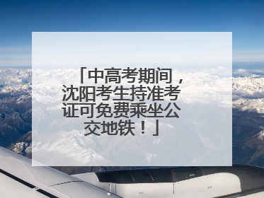 中高考期间，沈阳考生持准考证可免费乘坐公交地铁！