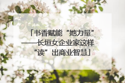 书香赋能“她力量”——长垣女企业家这样“读”出商业智慧
