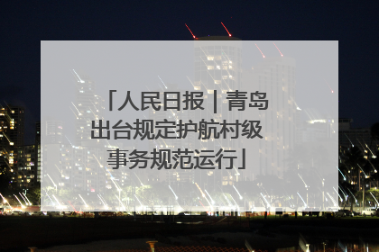 人民日报｜青岛出台规定护航村级事务规范运行