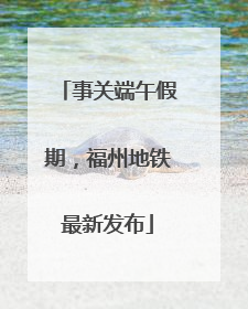事关端午假期，福州地铁最新发布