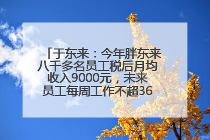于东来：今年胖东来八千多名员工税后月均收入9000元，未来员工每周工作不超36小时，年假40天起！胖东来“店王”业绩快赶超山姆