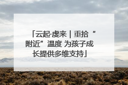 云起·虔来｜重拾“附近”温度 为孩子成长提供多维支持