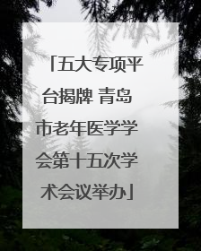 五大专项平台揭牌 青岛市老年医学学会第十五次学术会议举办
