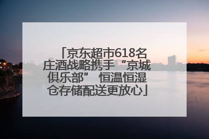 京东超市618名庄酒战略携手“京城俱乐部” 恒温恒湿仓存储配送更放心