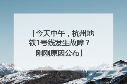 今天中午，杭州地铁1号线发生故障？刚刚原因公布