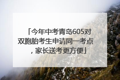 今年中考青岛605对双胞胎考生申请同一考点，家长送考更方便