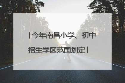 今年南昌小学、初中招生学区范围划定