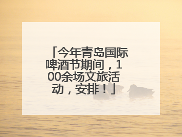 今年青岛国际啤酒节期间，100余场文旅活动，安排！