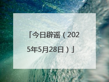 今日辟谣（2025年5月28日）