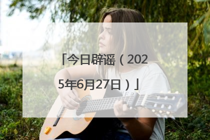 今日辟谣（2025年6月27日）