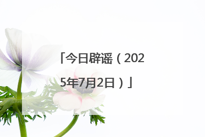 今日辟谣（2025年7月2日）