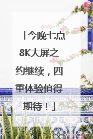 今晚七点8K大屏之约继续，四重体验值得期待！
