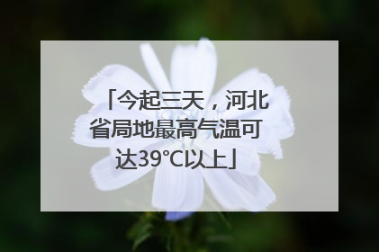 今起三天，河北省局地最高气温可达39℃以上