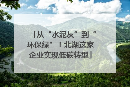 从“水泥灰”到“环保绿”！北湖这家企业实现低碳转型