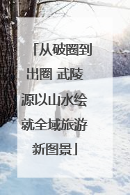 从破圈到出圈 武陵源以山水绘就全域旅游新图景
