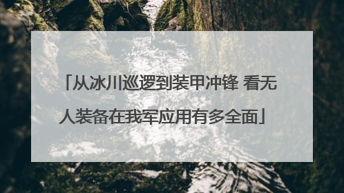 从冰川巡逻到装甲冲锋 看无人装备在我军应用有多全面