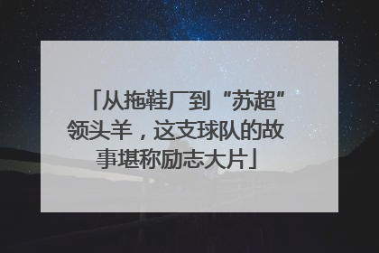 从拖鞋厂到“苏超”领头羊，这支球队的故事堪称励志大片