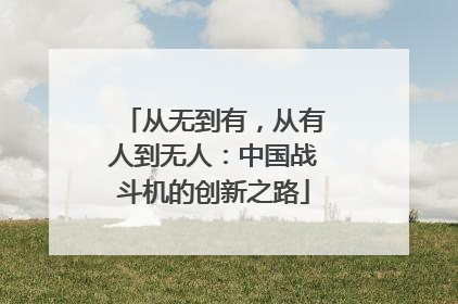 从无到有，从有人到无人：中国战斗机的创新之路