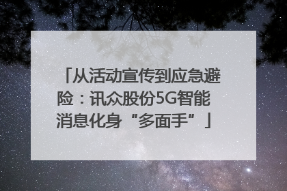 从活动宣传到应急避险：讯众股份5G智能消息化身“多面手”